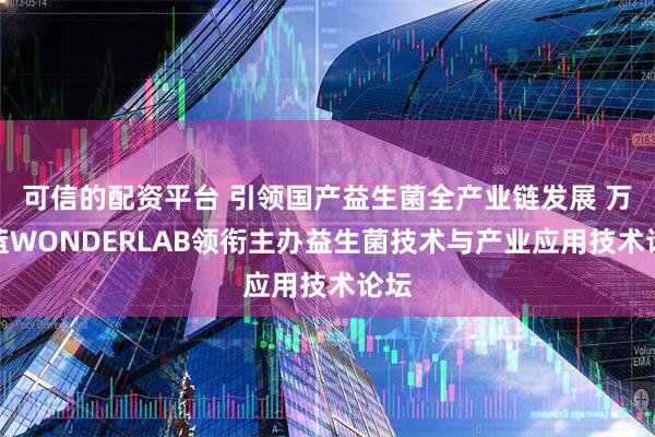 可信的配资平台 引领国产益生菌全产业链发展 万益蓝WONDERLAB领衔主办益生菌技术与产业应用技术论坛