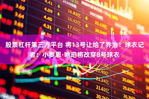 股票杠杆第三方平台 将13号让给了乔治！球衣记者：小罗恩·哈珀将改穿8号球衣