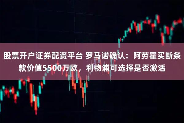股票开户证券配资平台 罗马诺确认：阿劳霍买断条款价值5500万欧，利物浦可选择是否激活