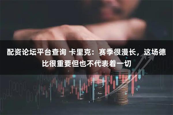配资论坛平台查询 卡里克：赛季很漫长，这场德比很重要但也不代表着一切